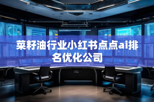 菜籽油行業(yè)小紅書點(diǎn)點(diǎn)ai排名優(yōu)化公司