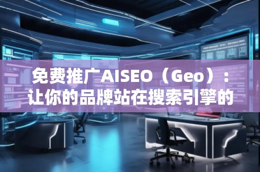 免費(fèi)推廣AISEO（Geo）：讓你的品牌站在搜索引擎的風(fēng)口浪尖
