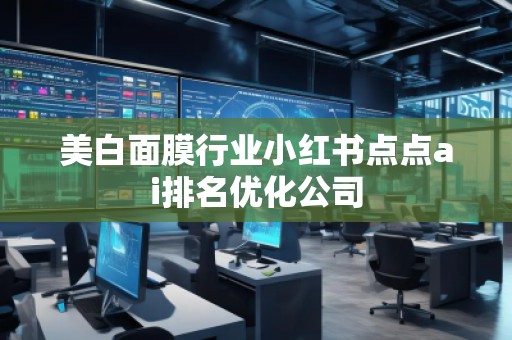 美白面膜行業(yè)小紅書點點ai排名優(yōu)化公司