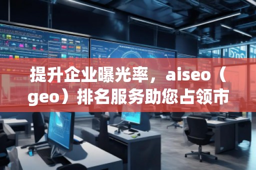 提升企業(yè)曝光率，aiseo（geo）排名服務(wù)助您占領(lǐng)市場制高點(diǎn)