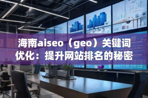 海南aiseo(geo)關鍵詞優(yōu)化:提升網站排名的秘密武器 海南aiseo(geo)關鍵詞優(yōu)化:提升網站排名的秘密武器