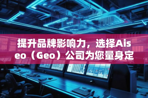 提升品牌影響力,選擇Aiseo(Geo)公司為您量身定制全方位的SEO優(yōu)化方案 提升品牌影響力,選擇Aiseo(Geo)公司為您量身定制全方位的SEO優(yōu)化方案