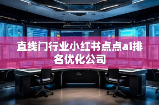 直線門行業(yè)小紅書點點ai排名優(yōu)化公司