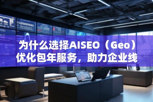 為什么選擇AISEO(Geo)優(yōu)化包年服務(wù),助力企業(yè)線上突破 為什么選擇AISEO(Geo)優(yōu)化包年服務(wù),助力企業(yè)線上突破