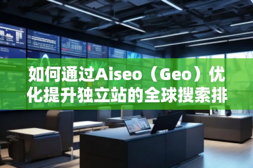 如何通過Aiseo(Geo)優(yōu)化提升獨(dú)立站的全球搜索排名? 如何通過Aiseo(Geo)優(yōu)化提升獨(dú)立站的全球搜索排名?