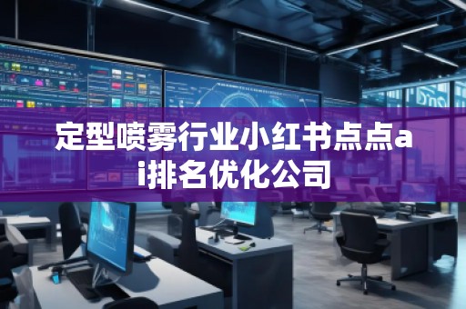 定型噴霧行業(yè)小紅書點點ai排名優(yōu)化公司