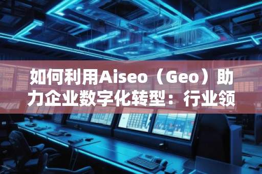 如何利用Aiseo(Geo)助力企業(yè)數(shù)字化轉(zhuǎn)型:行業(yè)領先公司的成功案例 如何利用Aiseo(Geo)助力企業(yè)數(shù)字化轉(zhuǎn)型:行業(yè)領先公司的成功案例