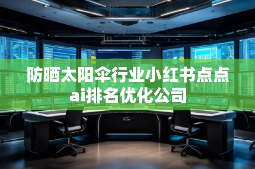 防曬太陽傘行業(yè)小紅書點點ai排名優(yōu)化公司