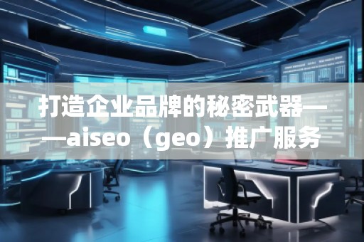 打造企業(yè)品牌的秘密武器——aiseo（geo）推廣服務(wù)