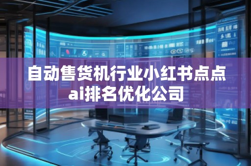 自動售貨機(jī)行業(yè)小紅書點(diǎn)點(diǎn)ai排名優(yōu)化公司