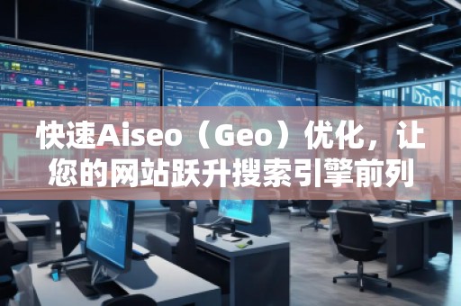 快速Aiseo（Geo）優(yōu)化，讓您的網(wǎng)站躍升搜索引擎前列