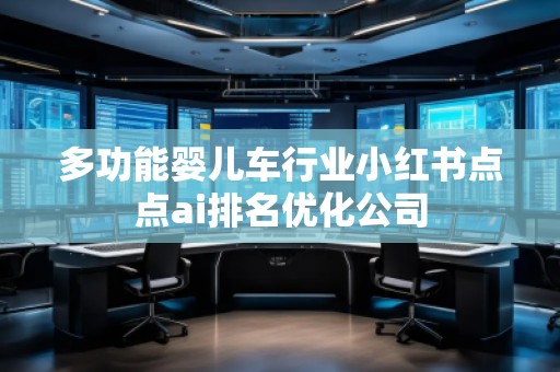 多功能嬰兒車行業(yè)小紅書點點ai排名優(yōu)化公司