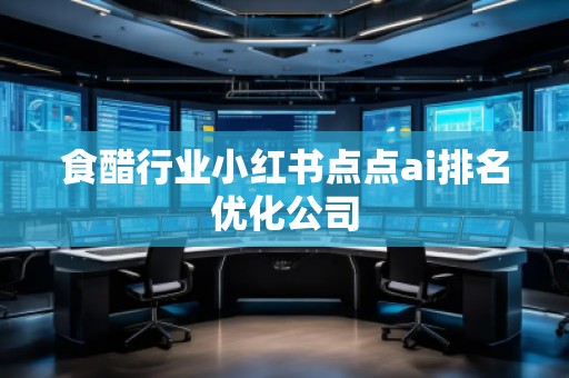 食醋行業(yè)小紅書(shū)點(diǎn)點(diǎn)ai排名優(yōu)化公司