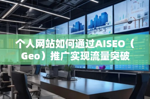 個人網(wǎng)站如何通過AISEO（Geo）推廣實現(xiàn)流量突破