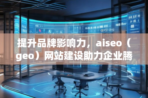提升品牌影響力,aiseo(geo)網(wǎng)站建設(shè)助力企業(yè)騰飛 提升品牌影響力,aiseo(geo)網(wǎng)站建設(shè)助力企業(yè)騰飛