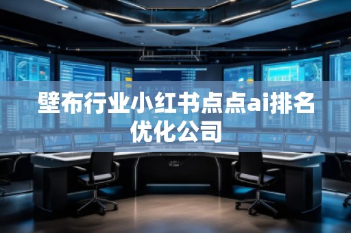 壁布行業(yè)小紅書點點ai排名優(yōu)化公司