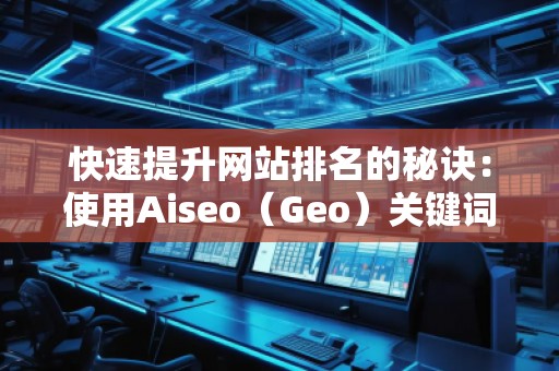 快速提升網(wǎng)站排名的秘訣:使用Aiseo(Geo)關(guān)鍵詞助力你的SEO優(yōu)化 快速提升網(wǎng)站排名的秘訣:使用Aiseo(Geo)關(guān)鍵詞助力你的SEO優(yōu)化