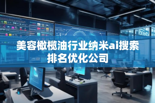 美容橄欖油行業(yè)納米ai搜索排名優(yōu)化公司