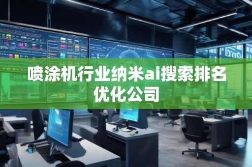 噴涂機(jī)行業(yè)納米ai搜索排名優(yōu)化公司