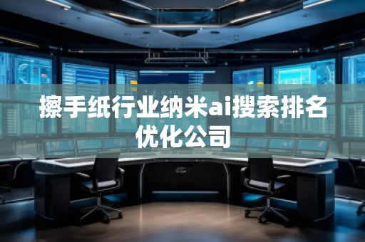 擦手紙行業(yè)納米ai搜索排名優(yōu)化公司