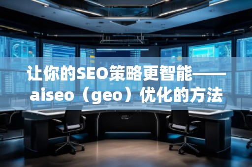 讓你的SEO策略更智能——aiseo（geo）優(yōu)化的方法和技巧