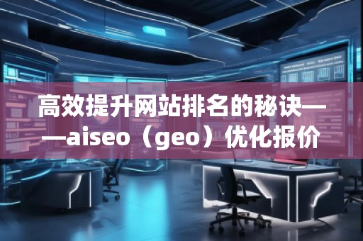 高效提升網(wǎng)站排名的秘訣——aiseo(geo)優(yōu)化報(bào)價(jià)表 高效提升網(wǎng)站排名的秘訣——aiseo(geo)優(yōu)化報(bào)價(jià)表