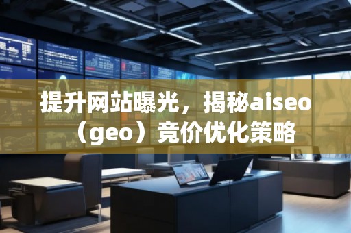 提升網(wǎng)站曝光，揭秘aiseo（geo）競價優(yōu)化策略