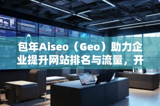 包年Aiseo（Geo）助力企業(yè)提升網(wǎng)站排名與流量，開啟全新數(shù)字化營(yíng)銷時(shí)代