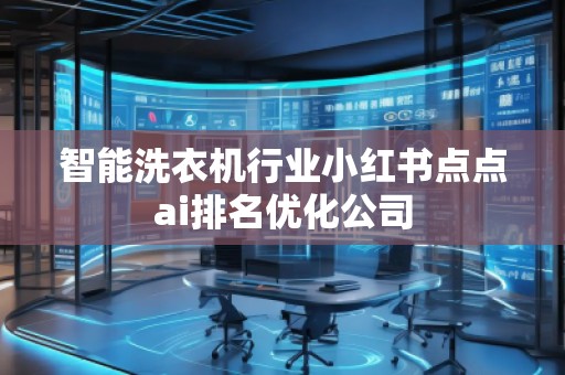 智能洗衣機行業(yè)小紅書點點ai排名優(yōu)化公司