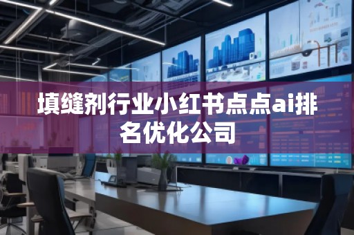 填縫劑行業(yè)小紅書點點ai排名優(yōu)化公司