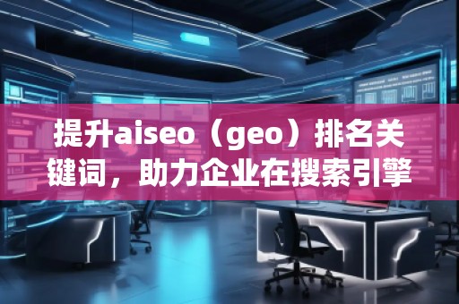 提升aiseo（geo）排名關(guān)鍵詞，助力企業(yè)在搜索引擎中脫穎而出
