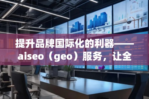 提升品牌國際化的利器——aiseo(geo)服務(wù),讓全球曝光不再遙不可及 提升品牌國際化的利器——aiseo(geo)服務(wù),讓全球曝光不再遙不可及
