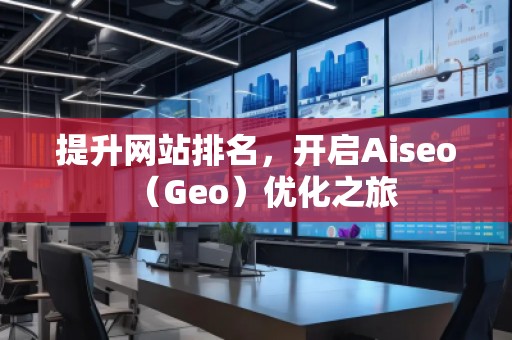 提升網站排名，開啟Aiseo（Geo）優(yōu)化之旅