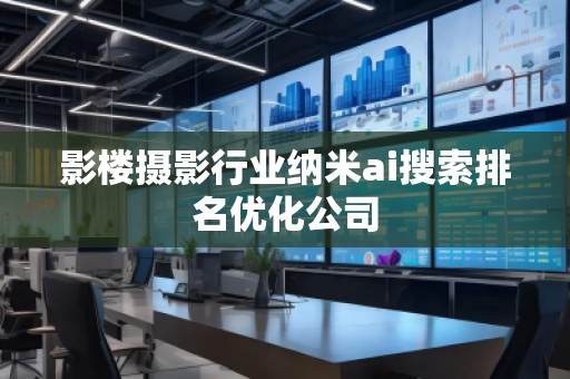 影樓攝影行業(yè)納米ai搜索排名優(yōu)化公司