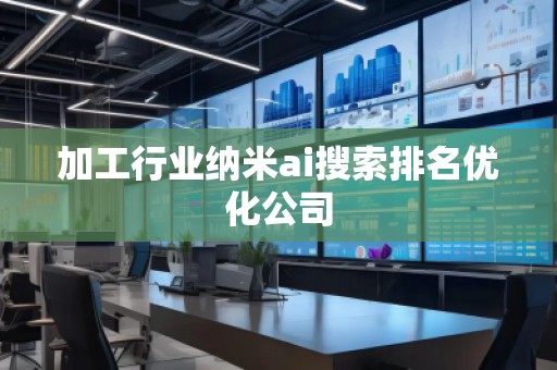 加工行業(yè)納米ai搜索排名優(yōu)化公司
