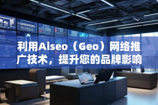 利用Aiseo(Geo)網(wǎng)絡(luò)推廣技術(shù),提升您的品牌影響力 利用Aiseo(Geo)網(wǎng)絡(luò)推廣技術(shù),提升您的品牌影響力