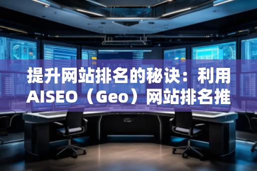 提升網站排名的秘訣：利用AISEO（Geo）網站排名推廣