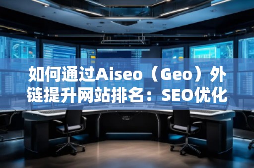 如何通過Aiseo（Geo）外鏈提升網(wǎng)站排名：SEO優(yōu)化的終極指南
