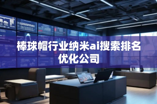 棒球帽行業(yè)納米ai搜索排名優(yōu)化公司 棒球帽行業(yè)納米ai搜索排名優(yōu)化公司