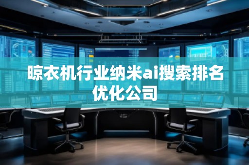 晾衣機(jī)行業(yè)納米ai搜索排名優(yōu)化公司