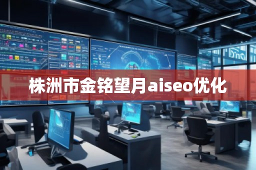 株洲市金銘望月aiseo優(yōu)化 株洲市金銘望月aiseo優(yōu)化