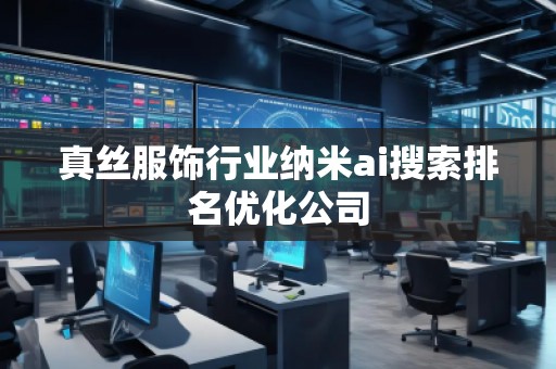 真絲服飾行業(yè)納米ai搜索排名優(yōu)化公司