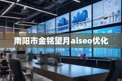 南陽市金銘望月aiseo優(yōu)化 南陽市金銘望月aiseo優(yōu)化
