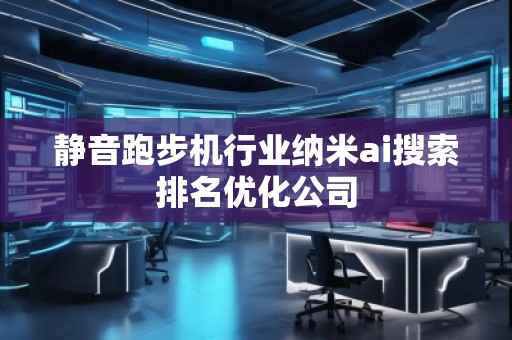 靜音跑步機行業(yè)納米ai搜索排名優(yōu)化公司