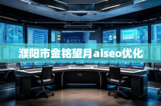濮陽市金銘望月aiseo優(yōu)化 濮陽市金銘望月aiseo優(yōu)化
