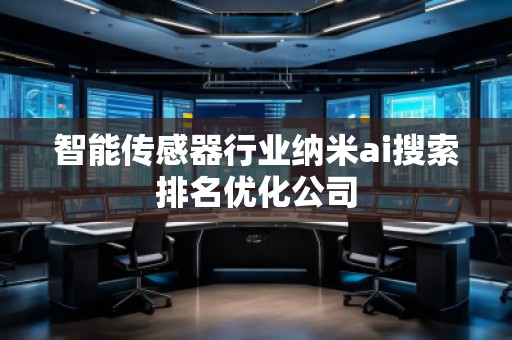 智能傳感器行業(yè)納米ai搜索排名優(yōu)化公司