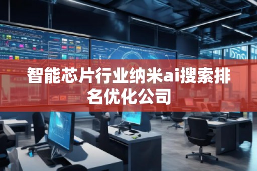 智能芯片行業(yè)納米ai搜索排名優(yōu)化公司