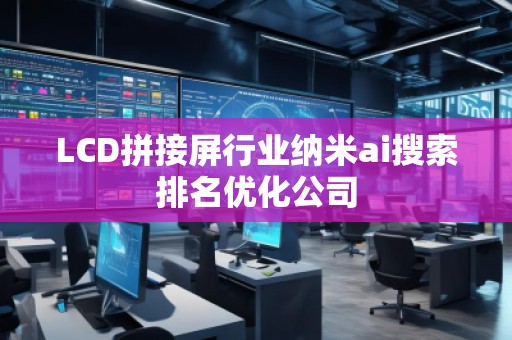 LCD拼接屏行業(yè)納米ai搜索排名優(yōu)化公司