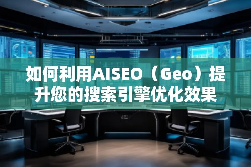 如何利用AISEO(Geo)提升您的搜索引擎優(yōu)化效果 如何利用AISEO(Geo)提升您的搜索引擎優(yōu)化效果