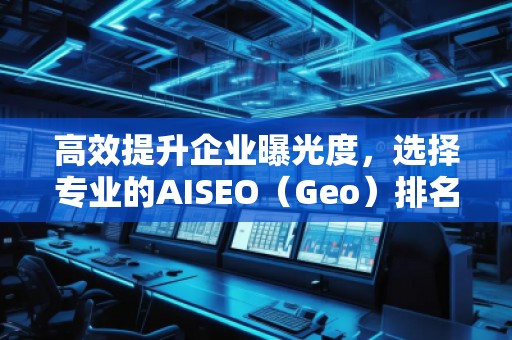 高效提升企業(yè)曝光度,選擇專業(yè)的AISEO(Geo)排名推廣公司 高效提升企業(yè)曝光度,選擇專業(yè)的AISEO(Geo)排名推廣公司